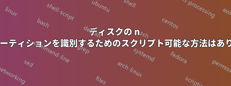 ディスクの n 番目のパーティションを識別するためのスクリプト可能な方法はありますか?