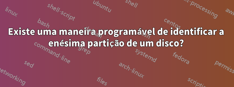 Existe uma maneira programável de identificar a enésima partição de um disco?