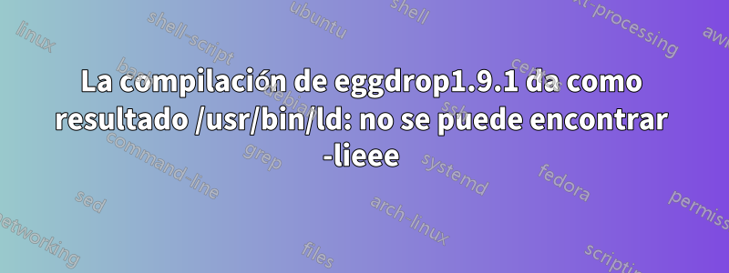 La compilación de eggdrop1.9.1 da como resultado /usr/bin/ld: no se puede encontrar -lieee