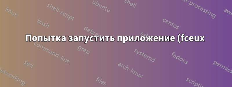 Попытка запустить приложение (fceux) на Linux beta