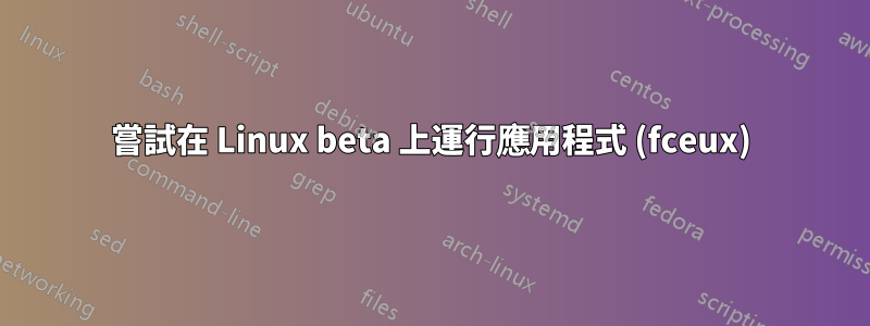 嘗試在 Linux beta 上運行應用程式 (fceux)