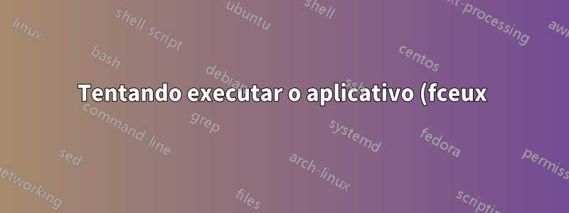 Tentando executar o aplicativo (fceux) no Linux beta