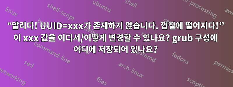 "알리다! UUID=xxx가 존재하지 않습니다. 껍질에 떨어지다!” 이 xxx 값을 어디서/어떻게 변경할 수 있나요? grub 구성에 어디에 저장되어 있나요?