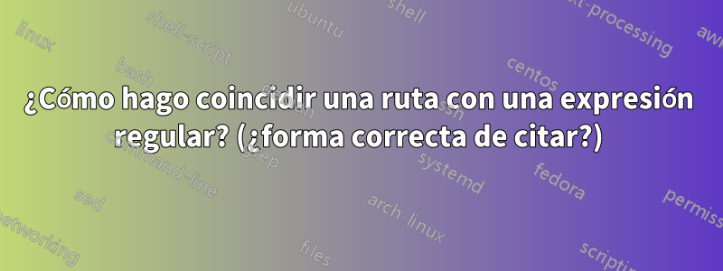 ¿Cómo hago coincidir una ruta con una expresión regular? (¿forma correcta de citar?)