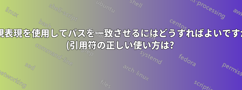 正規表現を使用してパスを一致させるにはどうすればよいですか? (引用符の正しい使い方は?)