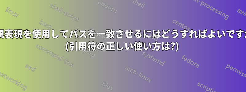 正規表現を使用してパスを一致させるにはどうすればよいですか? (引用符の正しい使い方は?)