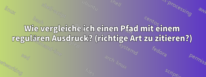 Wie vergleiche ich einen Pfad mit einem regulären Ausdruck? (richtige Art zu zitieren?)