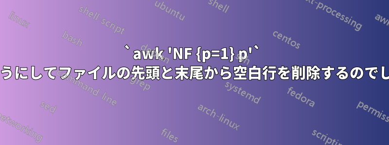 `awk 'NF {p=1} p'` はどのようにしてファイルの先頭と末尾から空白行を削除するのでしょうか?