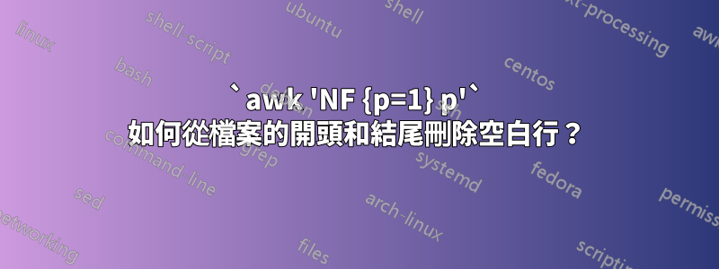 `awk 'NF {p=1} p'` 如何從檔案的開頭和結尾刪除空白行？