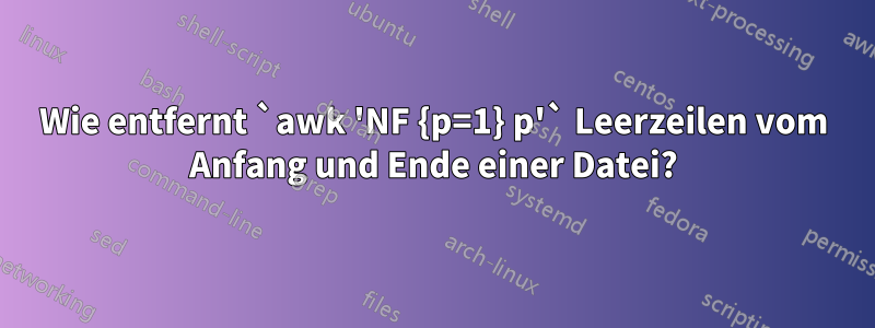 Wie entfernt `awk 'NF {p=1} p'` Leerzeilen vom Anfang und Ende einer Datei?