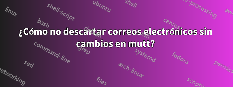 ¿Cómo no descartar correos electrónicos sin cambios en mutt?