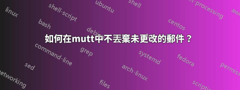 如何在mutt中不丟棄未更改的郵件？