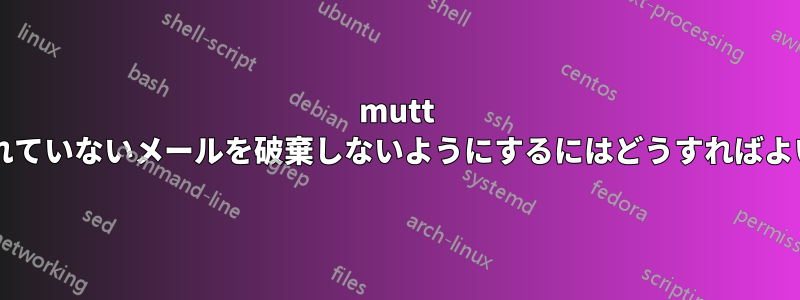 mutt で変更されていないメールを破棄しないようにするにはどうすればよいですか?