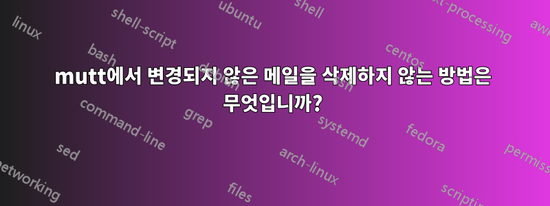 mutt에서 변경되지 않은 메일을 삭제하지 않는 방법은 무엇입니까?