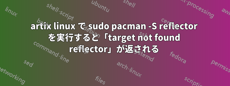 artix linux で sudo pacman -S reflector を実行すると「target not found reflector」が返される