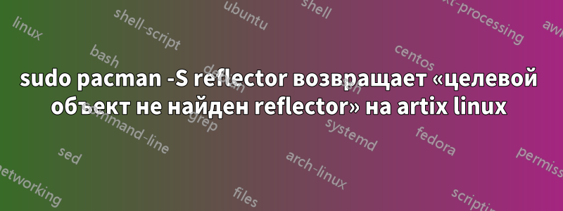 sudo pacman -S reflector возвращает «целевой объект не найден reflector» на artix linux