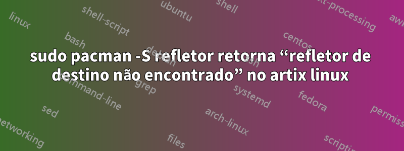 sudo pacman -S refletor retorna “refletor de destino não encontrado” no artix linux