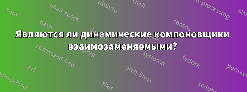 Являются ли динамические компоновщики взаимозаменяемыми?