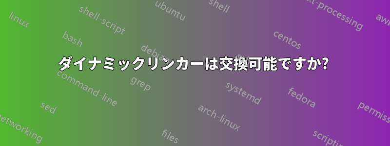 ダイナミックリンカーは交換可能ですか?