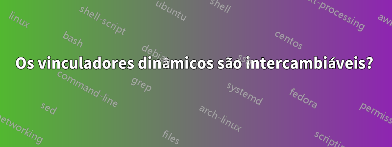 Os vinculadores dinâmicos são intercambiáveis?