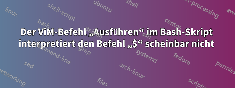 Der ViM-Befehl „Ausführen“ im Bash-Skript interpretiert den Befehl „$“ scheinbar nicht