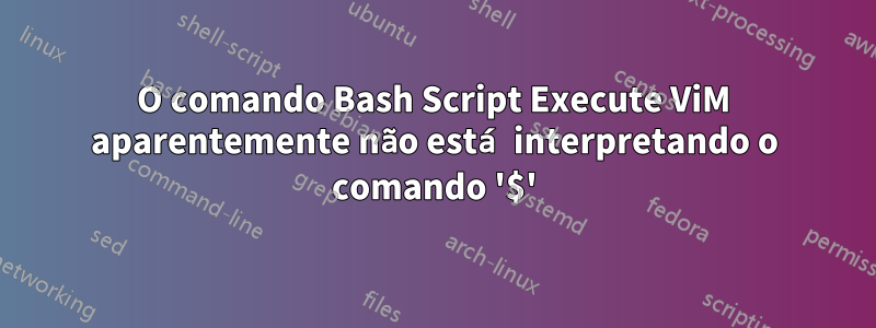 O comando Bash Script Execute ViM aparentemente não está interpretando o comando '$'