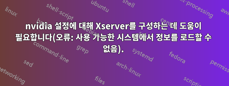 nvidia 설정에 대해 Xserver를 구성하는 데 도움이 필요합니다(오류: 사용 가능한 시스템에서 정보를 로드할 수 없음).