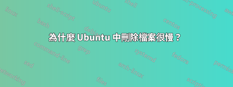 為什麼 Ubuntu 中刪除檔案很慢？