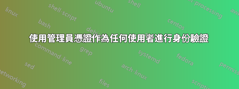 使用管理員憑證作為任何使用者進行身份驗證