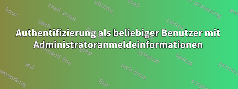 Authentifizierung als beliebiger Benutzer mit Administratoranmeldeinformationen