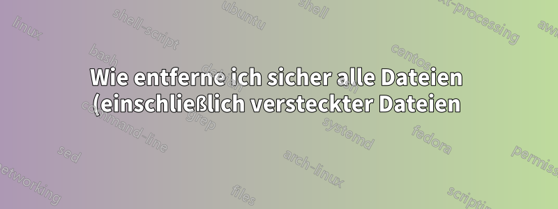 Wie entferne ich sicher alle Dateien (einschließlich versteckter Dateien) aus dem aktuellen Verzeichnis (nachdem ich in dieses Verzeichnis gewechselt bin)?