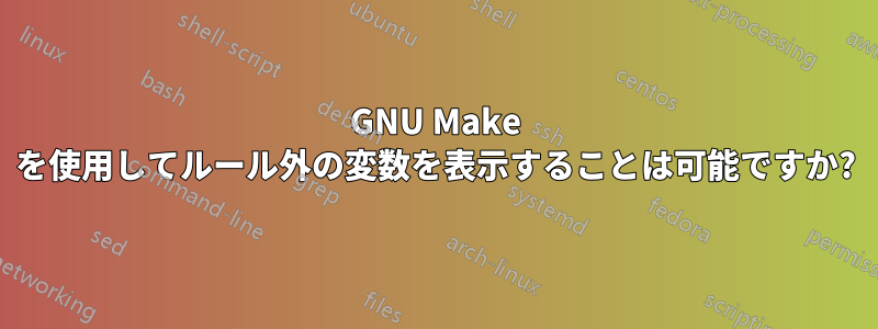 GNU Make を使用してルール外の変数を表示することは可能ですか?