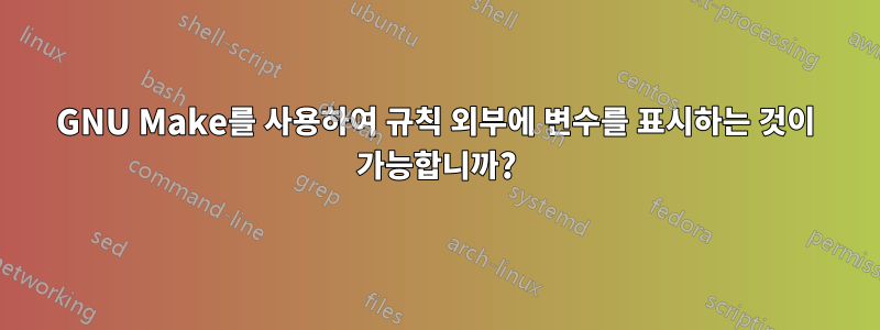 GNU Make를 사용하여 규칙 외부에 변수를 표시하는 것이 가능합니까?