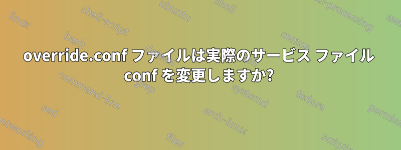 override.conf ファイルは実際のサービス ファイル conf を変更しますか?