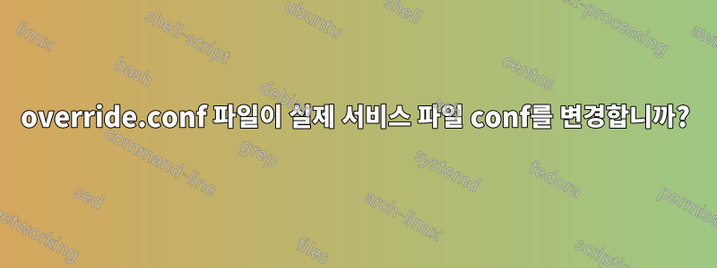 override.conf 파일이 실제 서비스 파일 conf를 변경합니까?