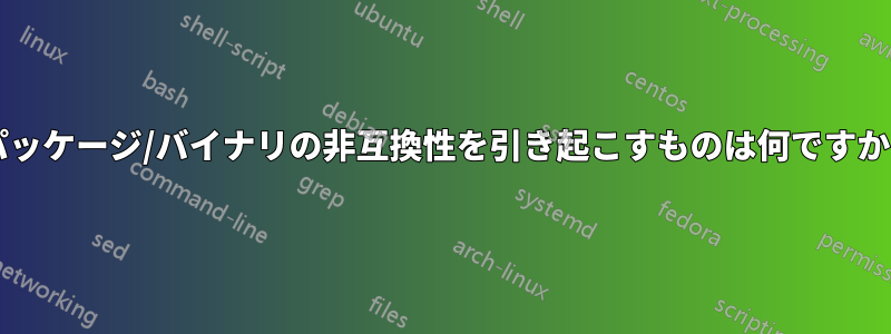 パッケージ/バイナリの非互換性を引き起こすものは何ですか?