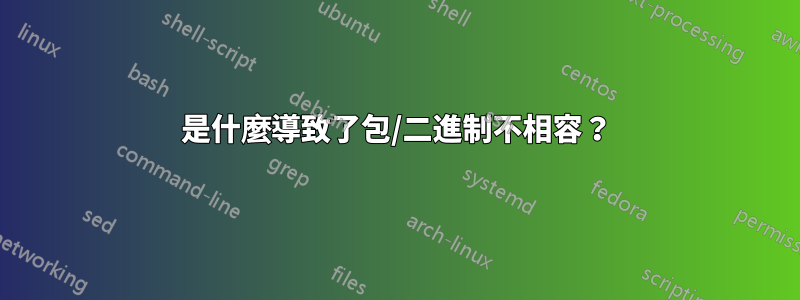 是什麼導致了包/二進制不相容？