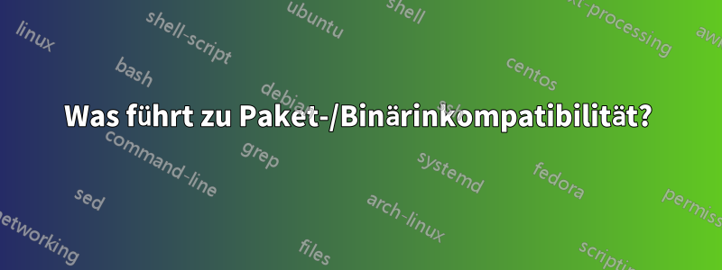 Was führt zu Paket-/Binärinkompatibilität?