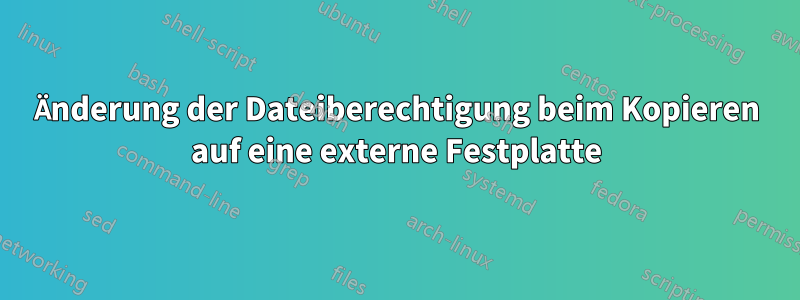 Änderung der Dateiberechtigung beim Kopieren auf eine externe Festplatte