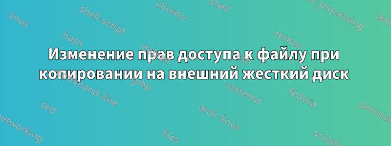 Изменение прав доступа к файлу при копировании на внешний жесткий диск