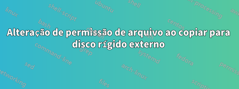 Alteração de permissão de arquivo ao copiar para disco rígido externo