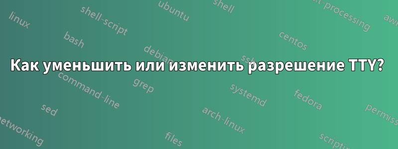 Как уменьшить или изменить разрешение TTY?