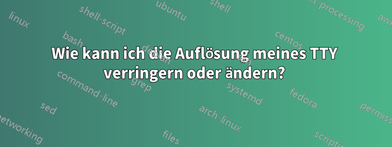 Wie kann ich die Auflösung meines TTY verringern oder ändern?