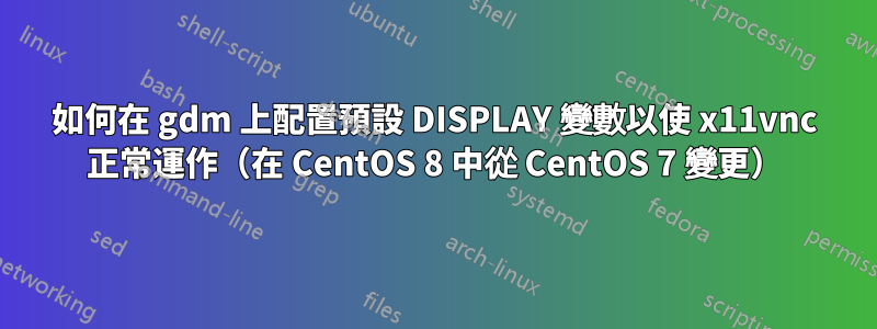 如何在 gdm 上配置預設 DISPLAY 變數以使 x11vnc 正常運作（在 CentOS 8 中從 CentOS 7 變更）