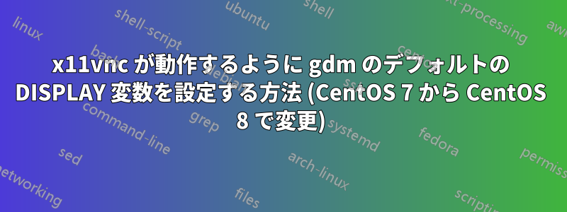 x11vnc が動作するように gdm のデフォルトの DISPLAY 変数を設定する方法 (CentOS 7 から CentOS 8 で変更)