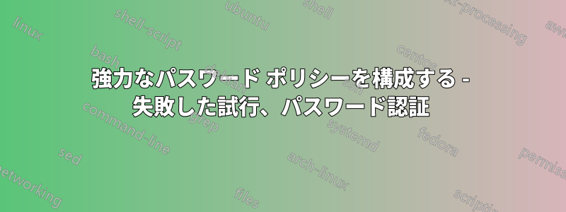 強力なパスワード ポリシーを構成する - 失敗した試行、パスワード認証