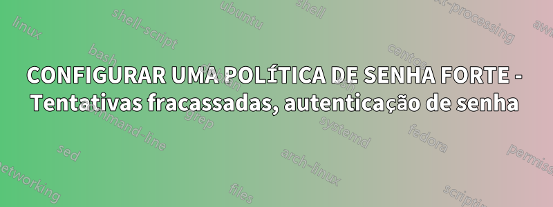 CONFIGURAR UMA POLÍTICA DE SENHA FORTE - Tentativas fracassadas, autenticação de senha