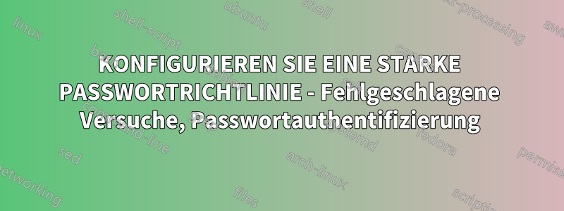 KONFIGURIEREN SIE EINE STARKE PASSWORTRICHTLINIE - Fehlgeschlagene Versuche, Passwortauthentifizierung