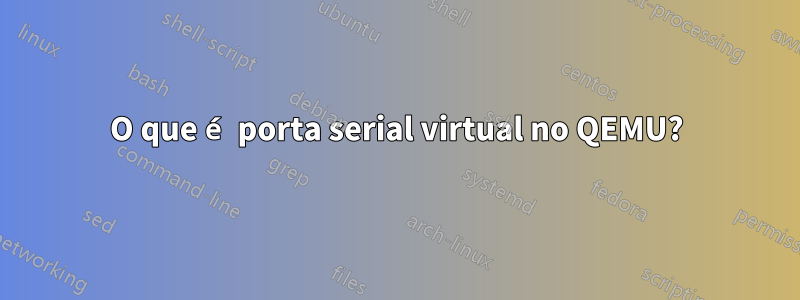 O que é porta serial virtual no QEMU?