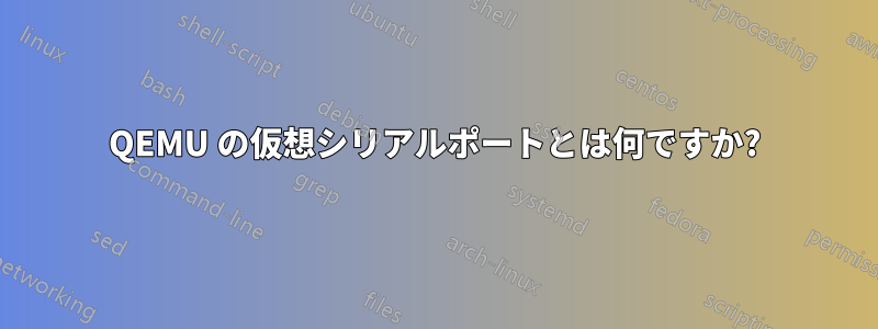 QEMU の仮想シリアルポートとは何ですか?